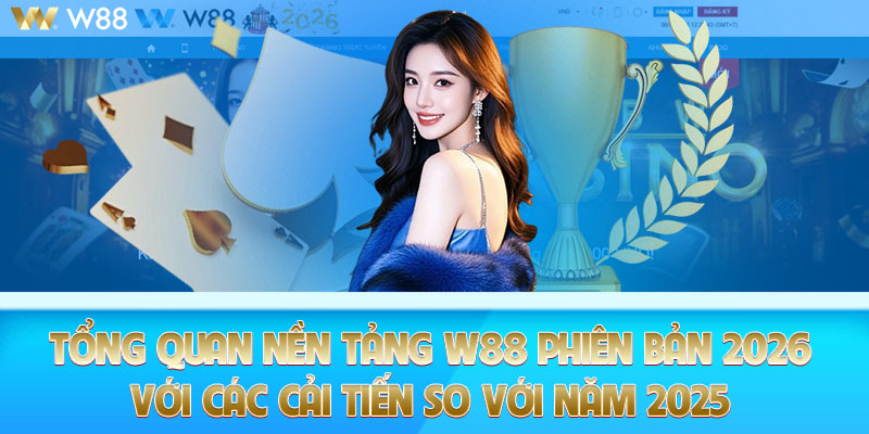 Tổng quan nền tảng W88 phiên bản 2026 với các cải tiến so với năm 2025